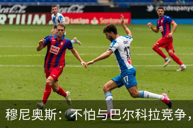 穆尼奥斯：不怕与巴尔科拉竞争，利物浦这种球队遍地世界级球员
